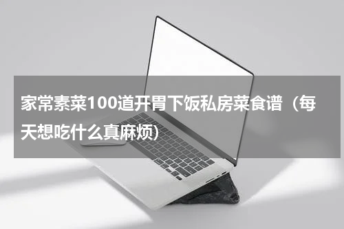 家常素菜100道开胃下饭私房菜食谱（每天想吃什么真麻烦）