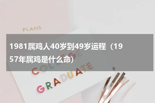 1981属鸡人40岁到49岁运程（1957年属鸡是什么命）