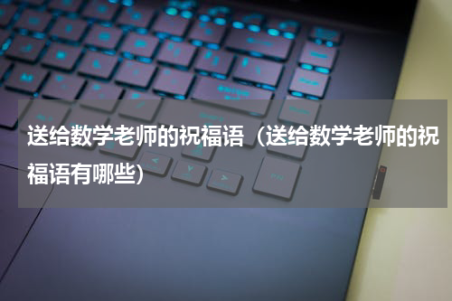 送给数学老师的祝福语（送给数学老师的祝福语有哪些）