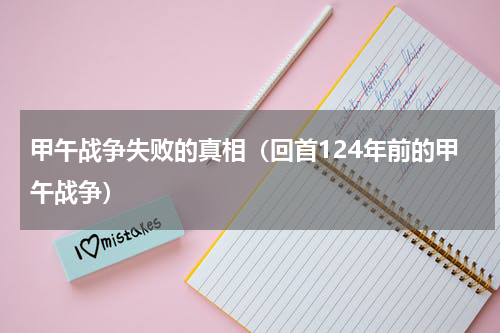甲午战争失败的真相（回首124年前的甲午战争）