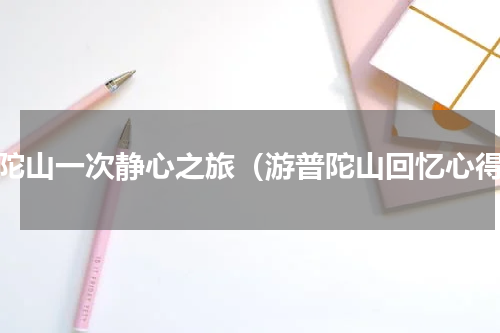 普陀山一次静心之旅（游普陀山回忆心得）