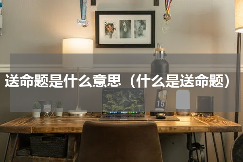 送命题是什么意思（什么是送命题）