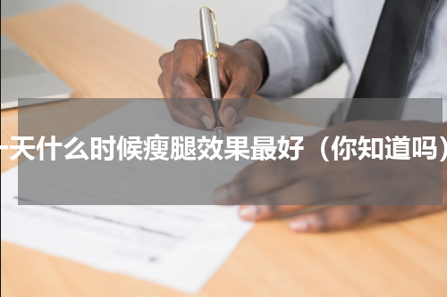 一天什么时候瘦腿效果最好（你知道吗）
