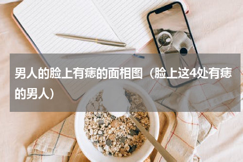 男人的脸上有痣的面相图（脸上这4处有痣的男人）