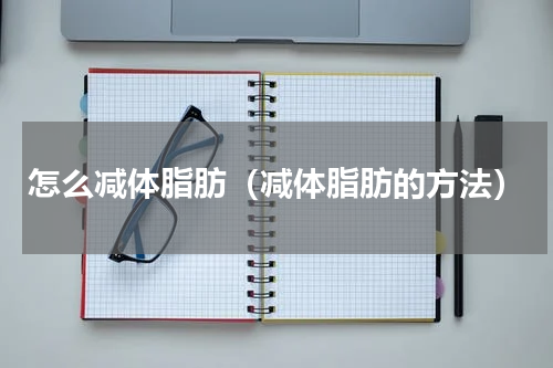 怎么减体脂肪（减体脂肪的方法）