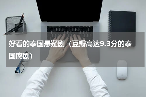 好看的泰国悬疑剧（豆瓣高达9.3分的泰国腐剧）