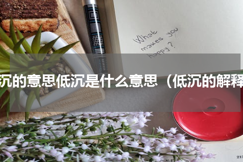 低沉的意思低沉是什么意思（低沉的解释）
