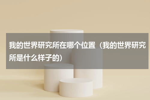 我的世界研究所在哪个位置（我的世界研究所是什么样子的）