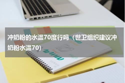 冲奶粉的水温70度行吗（世卫组织建议冲奶粉水温70）