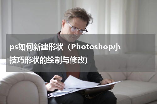 ps如何新建形状（Photoshop小技巧形状的绘制与修改）