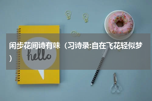 闲步花间诗有味（习诗录:自在飞花轻似梦）
