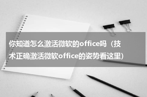 你知道怎么激活微软的office吗（技术正确激活微软office的姿势看这里）