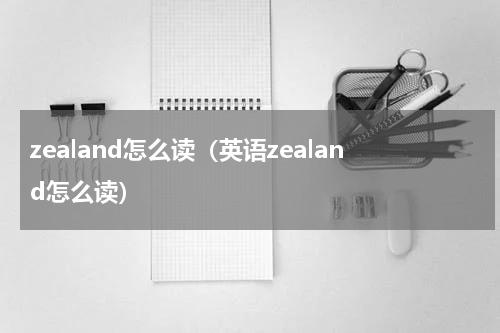 zealand怎么读（英语zealand怎么读）