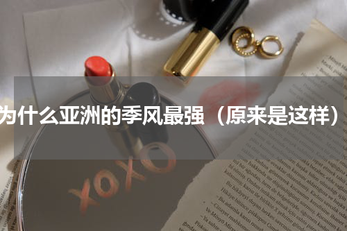 为什么亚洲的季风最强（原来是这样）