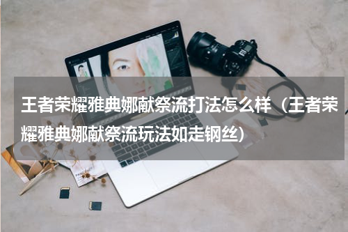 王者荣耀雅典娜献祭流打法怎么样（王者荣耀雅典娜献祭流玩法如走钢丝）