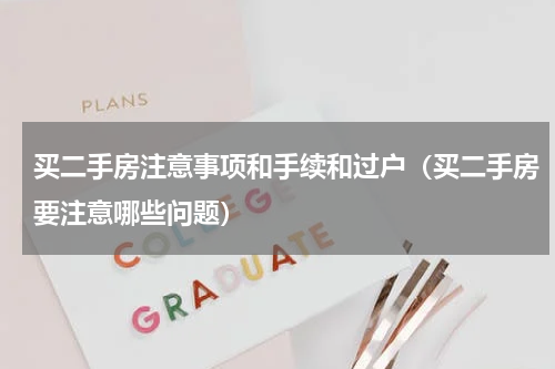 买二手房注意事项和手续和过户（买二手房要注意哪些问题）