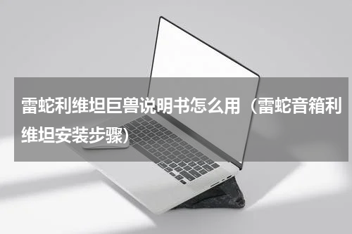 雷蛇利维坦巨兽说明书怎么用（雷蛇音箱利维坦安装步骤）