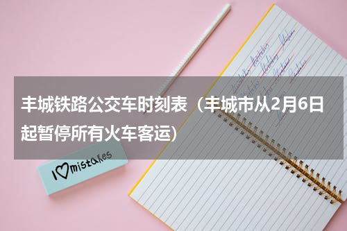 丰城铁路公交车时刻表（丰城市从2月6日起暂停所有火车客运）