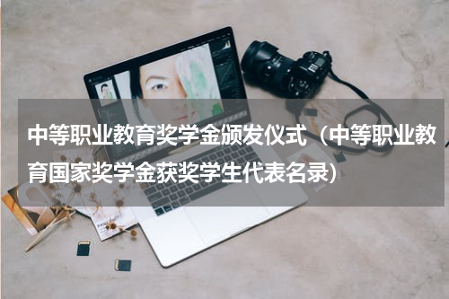 中等职业教育奖学金颁发仪式（中等职业教育国家奖学金获奖学生代表名录）