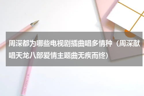周深都为哪些电视剧插曲唱多情种（周深献唱天龙八部爱情主题曲无疾而终）