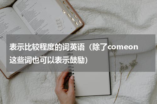 表示比较程度的词英语（除了comeon这些词也可以表示鼓励）