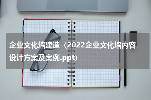 企业文化墙建造（2022企业文化墙内容设计方案及案例.ppt）