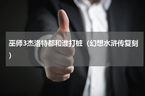 巫师3杰洛特都和谁打桩（幻想水浒传复刻）
