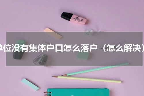 单位没有集体户口怎么落户（怎么解决）