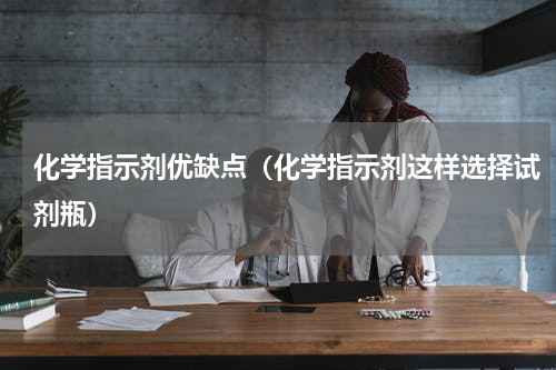 化学指示剂优缺点（化学指示剂这样选择试剂瓶）