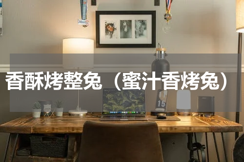 香酥烤整兔（蜜汁香烤兔）