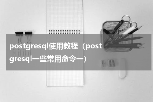 postgresql使用教程（postgresql一些常用命令一）