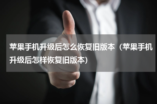 苹果手机升级后怎么恢复旧版本（苹果手机升级后怎样恢复旧版本）