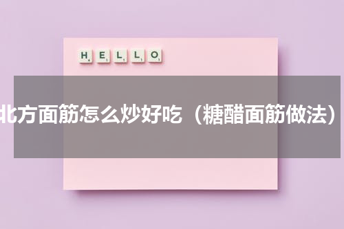 北方面筋怎么炒好吃（糖醋面筋做法）