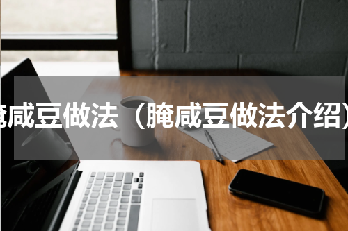 腌咸豆做法（腌咸豆做法介绍）