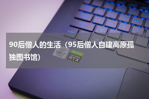 90后僧人的生活（95后僧人自建高原孤独图书馆）