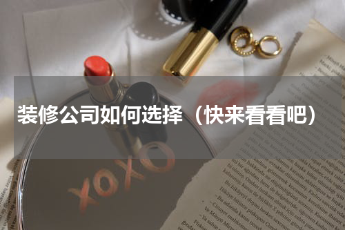 装修公司如何选择（快来看看吧）