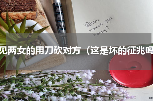 梦见两女的用刀砍对方（这是坏的征兆吗）