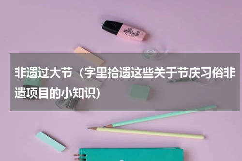 非遗过大节（字里拾遗这些关于节庆习俗非遗项目的小知识）