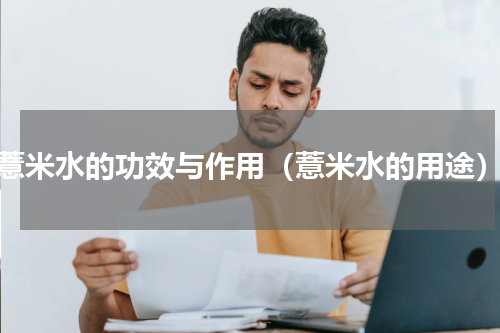薏米水的功效与作用（薏米水的用途）