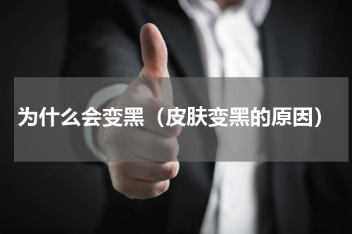 为什么会变黑（皮肤变黑的原因）