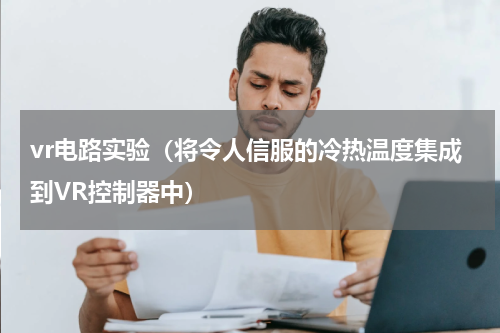 vr电路实验（将令人信服的冷热温度集成到VR控制器中）