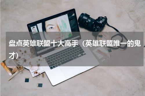 盘点英雄联盟十大高手（英雄联盟唯一的鬼才）