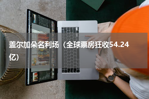 盖尔加朵名利场（全球票房狂收54.24亿）