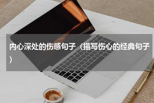 内心深处的伤感句子（描写伤心的经典句子）