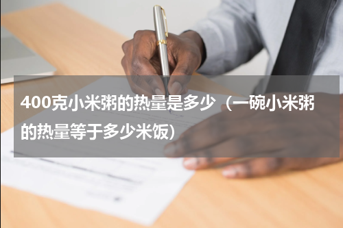 400克小米粥的热量是多少（一碗小米粥的热量等于多少米饭）