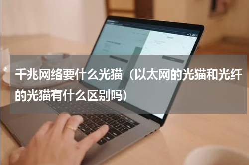 千兆网络要什么光猫（以太网的光猫和光纤的光猫有什么区别吗）