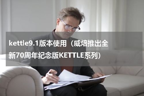kettle9.1版本使用（威焙推出全新70周年纪念版KETTLE系列）