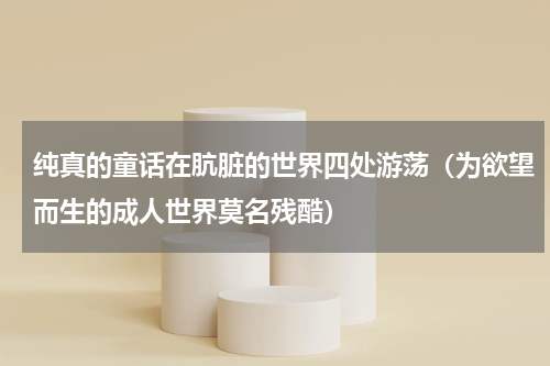 纯真的童话在肮脏的世界四处游荡（为欲望而生的成人世界莫名残酷）