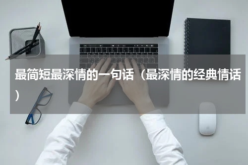 最简短最深情的一句话（最深情的经典情话）