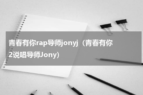 青春有你rap导师jonyj（青春有你2说唱导师Jony）